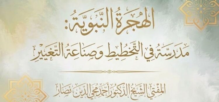 الهجرة النبوية: مدرسة في التخطيط وصناعة التغيير
